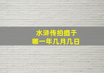 水浒传拍摄于哪一年几月几日