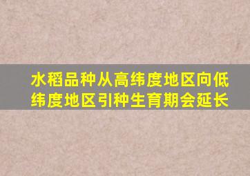 水稻品种从高纬度地区向低纬度地区引种生育期会延长