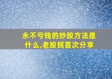 永不亏钱的炒股方法是什么,老股民首次分享