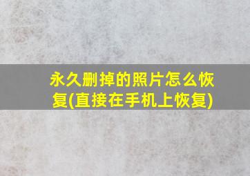 永久删掉的照片怎么恢复(直接在手机上恢复)