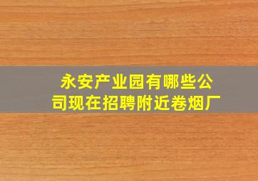 永安产业园有哪些公司现在招聘附近卷烟厂