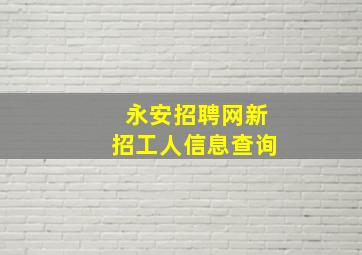 永安招聘网新招工人信息查询