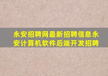 永安招聘网最新招聘信息永安计算机软件后端开发招聘