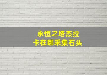 永恒之塔杰拉卡在哪采集石头