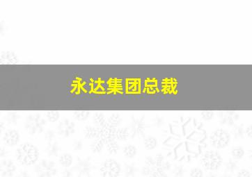 永达集团总裁