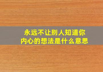 永远不让别人知道你内心的想法是什么意思