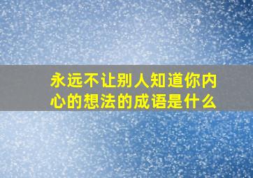 永远不让别人知道你内心的想法的成语是什么