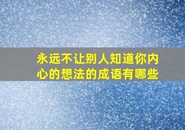 永远不让别人知道你内心的想法的成语有哪些