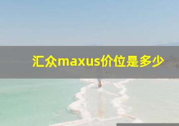 汇众maxus价位是多少