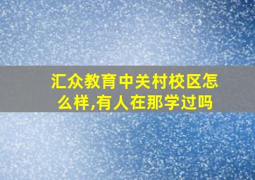 汇众教育中关村校区怎么样,有人在那学过吗