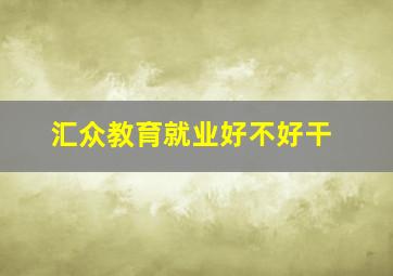 汇众教育就业好不好干