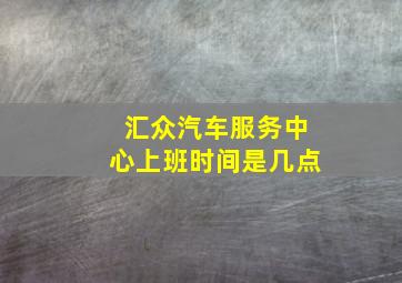 汇众汽车服务中心上班时间是几点