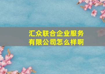 汇众联合企业服务有限公司怎么样啊