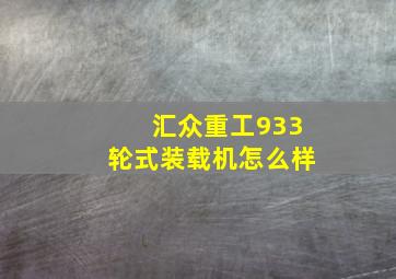 汇众重工933轮式装载机怎么样