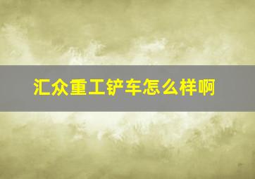 汇众重工铲车怎么样啊