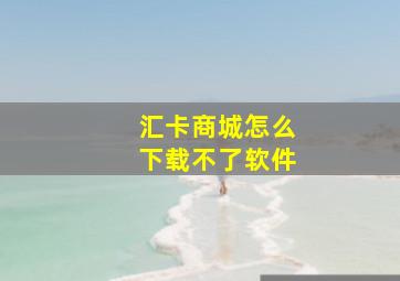 汇卡商城怎么下载不了软件