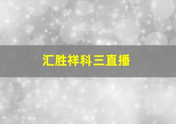 汇胜祥科三直播