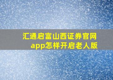 汇通启富山西证券官网app怎样开启老人版