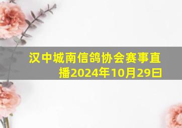 汉中城南信鸽协会赛事直播2024年10月29曰