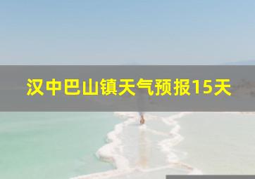 汉中巴山镇天气预报15天