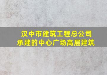 汉中市建筑工程总公司承建的中心广场高层建筑