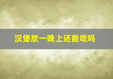 汉堡放一晚上还能吃吗