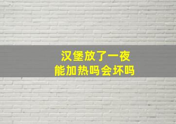 汉堡放了一夜能加热吗会坏吗