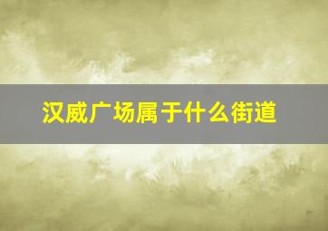 汉威广场属于什么街道