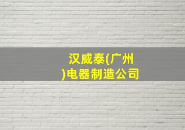 汉威泰(广州)电器制造公司