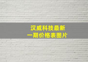 汉威科技最新一期价格表图片