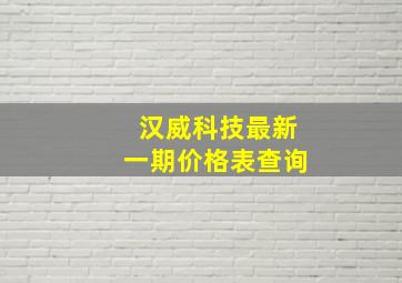 汉威科技最新一期价格表查询