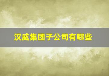 汉威集团子公司有哪些