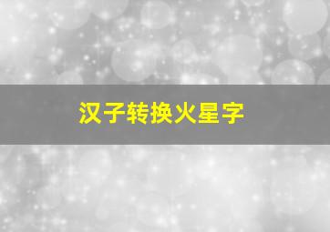 汉子转换火星字