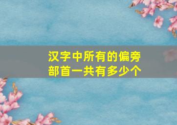 汉字中所有的偏旁部首一共有多少个