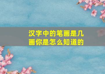 汉字中的笔画是几画你是怎么知道的