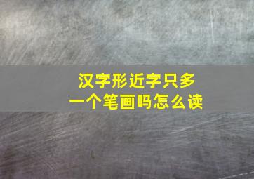 汉字形近字只多一个笔画吗怎么读