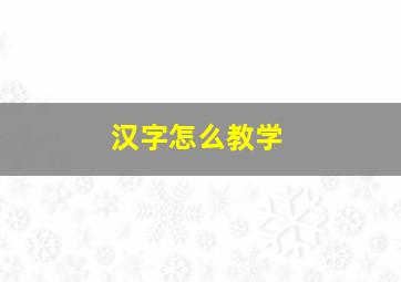 汉字怎么教学