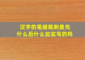 汉字的笔顺规则是先什么后什么如实写的吗