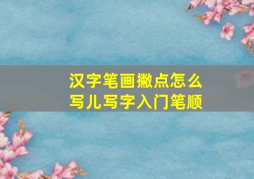 汉字笔画撇点怎么写儿写字入门笔顺