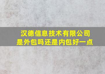 汉德信息技术有限公司是外包吗还是内包好一点