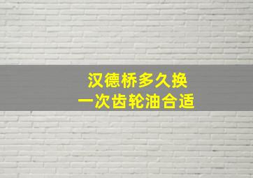 汉德桥多久换一次齿轮油合适