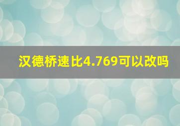 汉德桥速比4.769可以改吗