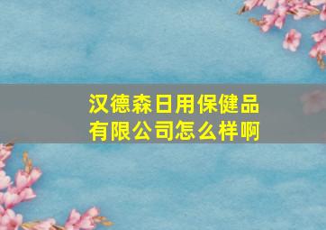 汉德森日用保健品有限公司怎么样啊