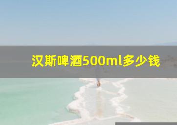 汉斯啤酒500ml多少钱