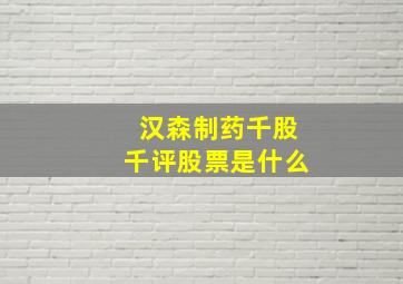 汉森制药千股千评股票是什么