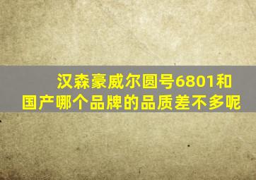 汉森豪威尔圆号6801和国产哪个品牌的品质差不多呢