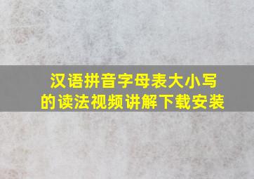 汉语拼音字母表大小写的读法视频讲解下载安装