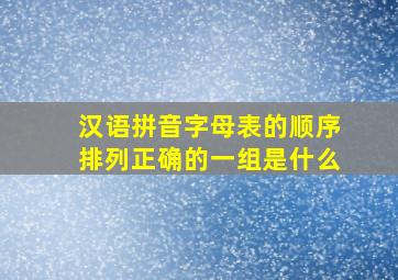 汉语拼音字母表的顺序排列正确的一组是什么