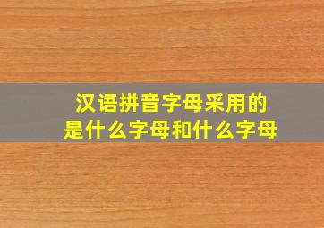 汉语拼音字母采用的是什么字母和什么字母