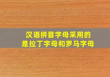 汉语拼音字母采用的是拉丁字母和罗马字母